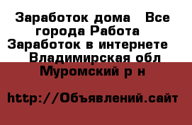 Заработок дома - Все города Работа » Заработок в интернете   . Владимирская обл.,Муромский р-н